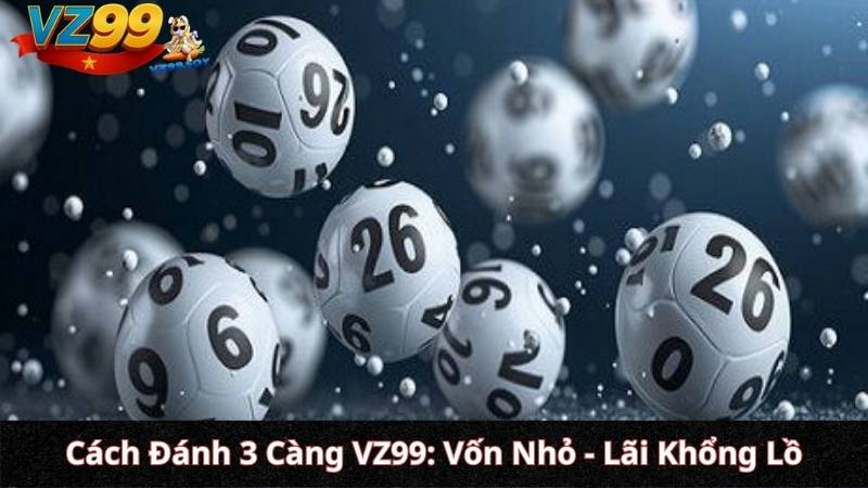 Cách Đánh 3 Càng VZ99: Vốn Nhỏ - Lãi Khổng Lồ