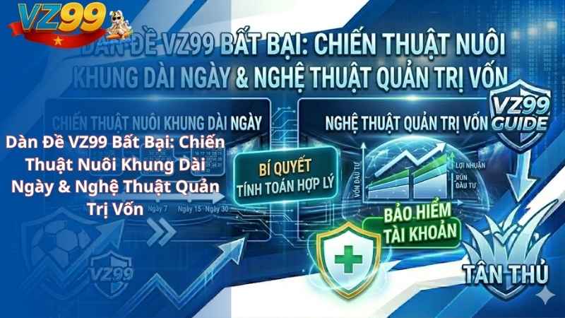 Dàn Đề VZ99 Bất Bại: Chiến Thuật Nuôi Khung Dài Ngày & Nghệ Thuật Quản Trị Vốn