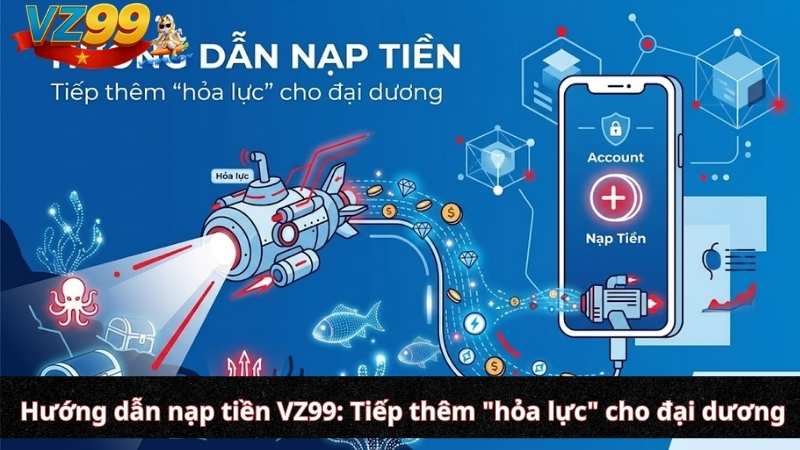 Hướng dẫn nạp tiền VZ99: Tiếp thêm "hỏa lực" cho đại dương