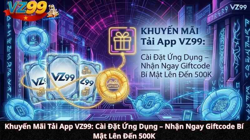 Khuyến Mãi Tải App VZ99: Cài Đặt Ứng Dụng – Nhận Ngay Giftcode Bí Mật Lên Đến 500K