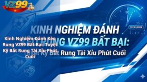 Kinh Nghiệm Đánh Kèo Rung VZ99 Bất Bại: Tuyệt Kỹ Bắt Rung Tài Xỉu Phút Cuối