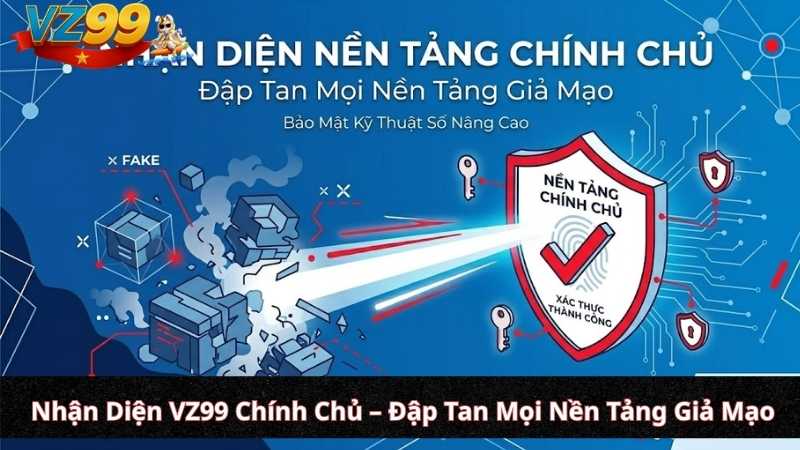 Nhận Diện VZ99 Chính Chủ – Đập Tan Mọi Nền Tảng Giả Mạo