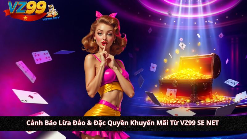 Cảnh Báo Lừa Đảo & Đặc Quyền Khuyến Mãi Từ VZ99 SE NET